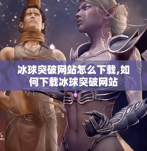 冰球突破网站怎么下载,如何下载冰球突破网站