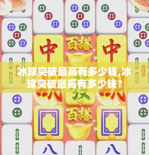 冰球突破最高有多少钱,冰球突破最高有多少钱?