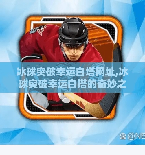 冰球突破幸运白塔网址,冰球突破幸运白塔的奇妙之旅