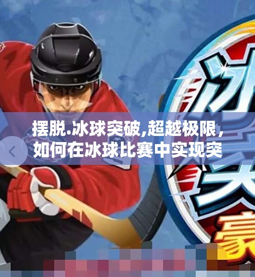 摆脱.冰球突破,超越极限,如何在冰球比赛中实现突破