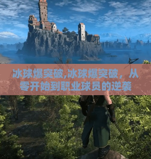 冰球爆突破,冰球爆突破，从零开始到职业球员的逆袭之路