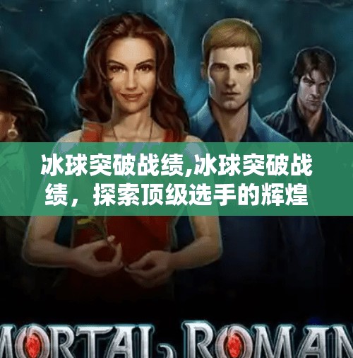 冰球突破战绩,冰球突破战绩，探索顶级选手的辉煌历程