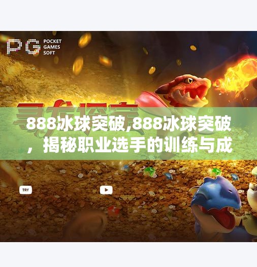 888冰球突破,888冰球突破，揭秘职业选手的训练与成长之路