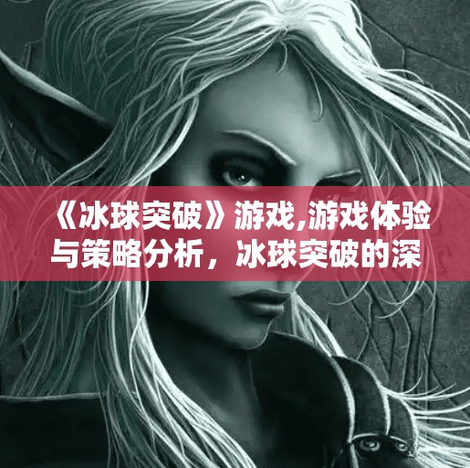 《冰球突破》游戏,游戏体验与策略分析,冰球突破的深度探索