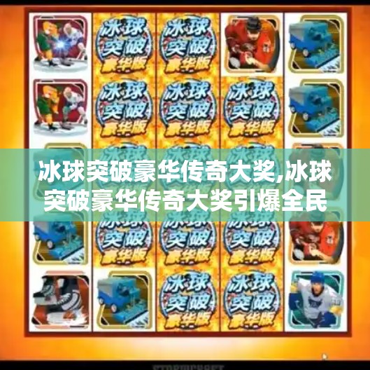 冰球突破豪华传奇大奖,冰球突破豪华传奇大奖引爆全民热潮!你敢不敢挑战这场极限运动的巅峰对决?