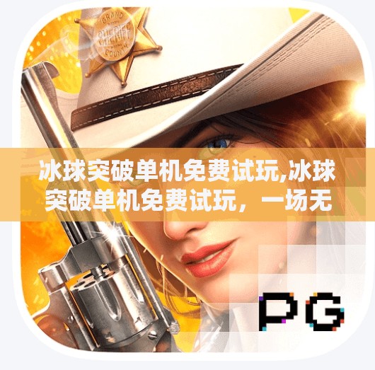 冰球突破单机免费试玩,冰球突破单机免费试玩,一场无需氪金的热血竞技体验