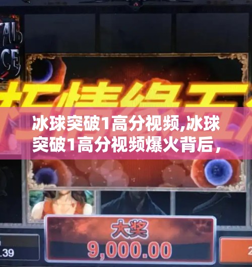 冰球突破1高分视频,冰球突破1高分视频爆火背后,是技巧的胜利,还是运气的陷阱?