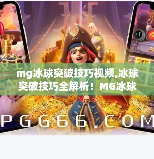 mg冰球突破技巧视频,冰球突破技巧全解析!MG冰球视频教你从新手到高手的进阶之路