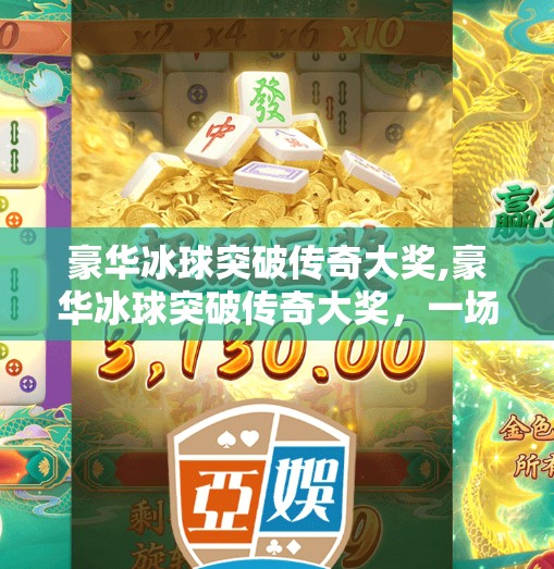 豪华冰球突破传奇大奖,豪华冰球突破传奇大奖,一场关于热血、策略与梦想的巅峰对决!