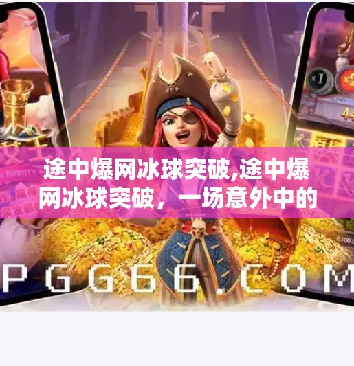 途中爆网冰球突破,途中爆网冰球突破,一场意外中的热血逆袭