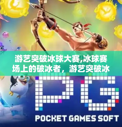 游艺突破冰球大赛,冰球赛场上的破冰者,游艺突破冰球大赛,点燃中国冰雪运动新热潮