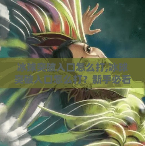 冰球突破入口怎么打,冰球突破入口怎么打?新手必看!手把手教你玩转这款热门游戏!