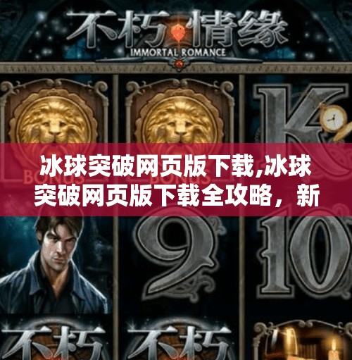 冰球突破网页版下载,冰球突破网页版下载全攻略,新手入门到高手进阶,一文搞定!