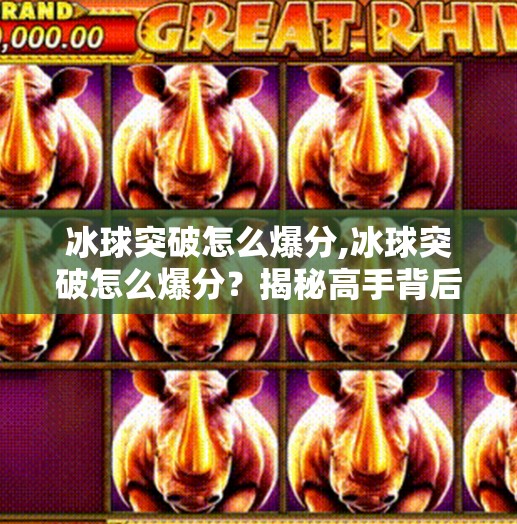 冰球突破怎么爆分,冰球突破怎么爆分?揭秘高手背后的分数密码与实战技巧!