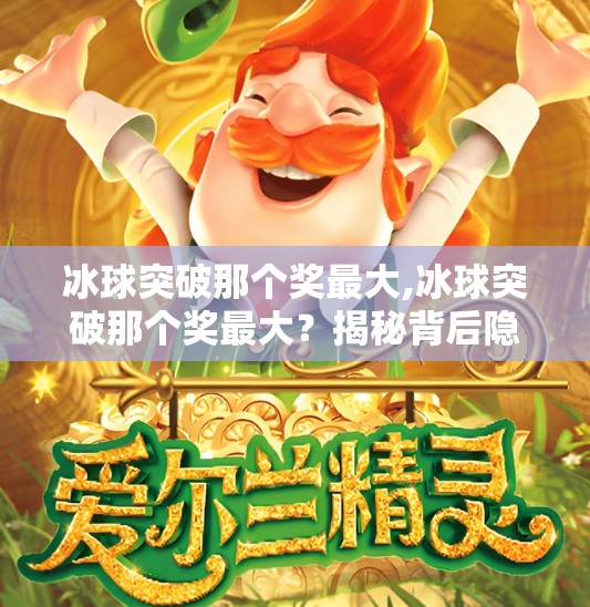 冰球突破那个奖最大,冰球突破那个奖最大?揭秘背后隐藏的亿元级秘密!