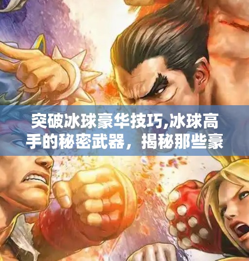 突破冰球豪华技巧,冰球高手的秘密武器,揭秘那些豪华技巧背后的极致训练与心理博弈