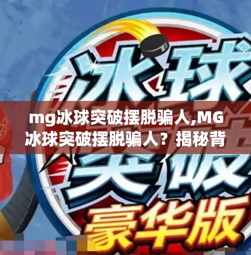 mg冰球突破摆脱骗人,MG冰球突破摆脱骗人?揭秘背后的真相与玩家避坑指南!