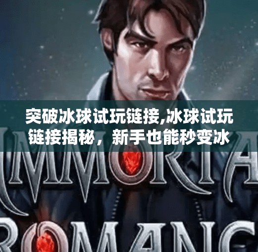 突破冰球试玩链接,冰球试玩链接揭秘，新手也能秒变冰上飞人的秘密武器！