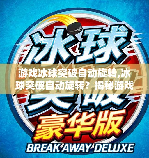 游戏冰球突破自动旋转,冰球突破自动旋转？揭秘游戏背后的黑科技与玩家的博弈艺术