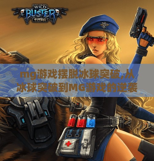 mg游戏摆脱冰球突破,从冰球突破到MG游戏的逆袭之路，如何用创新打破用户心理枷锁？