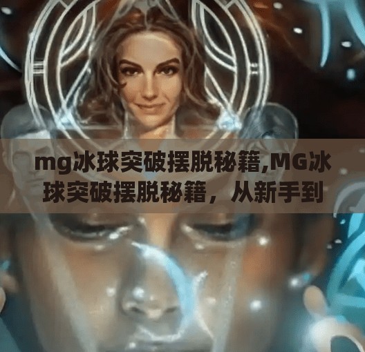 mg冰球突破摆脱秘籍,MG冰球突破摆脱秘籍，从新手到高手的进阶之路，掌握这5个技巧让你轻松上分！