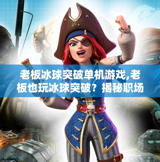 老板冰球突破单机游戏,老板也玩冰球突破？揭秘职场人藏不住的减压新方式！