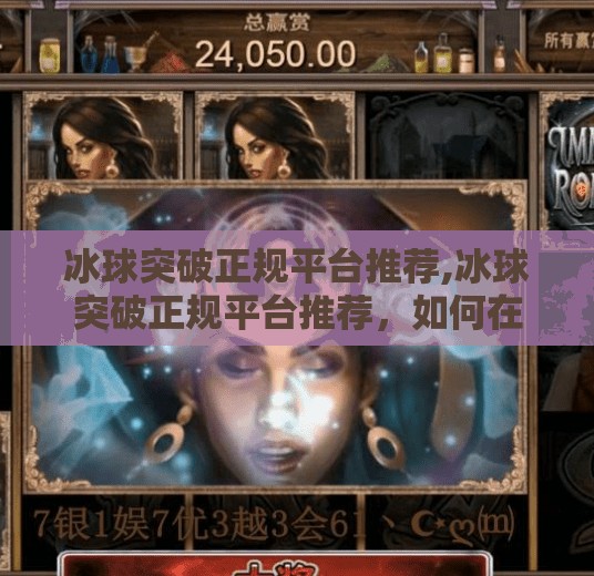 冰球突破正规平台推荐,冰球突破正规平台推荐，如何在合法合规的前提下享受体育竞技的乐趣？