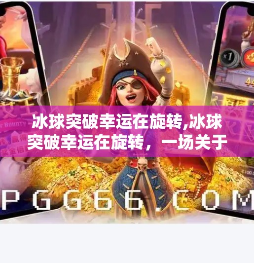冰球突破幸运在旋转,冰球突破幸运在旋转，一场关于运气与策略的奇妙碰撞