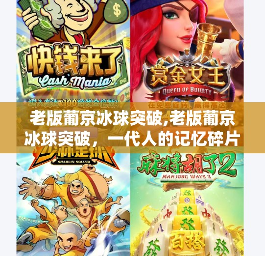 老版葡京冰球突破,老版葡京冰球突破，一代人的记忆碎片与游戏情怀的永恒回响