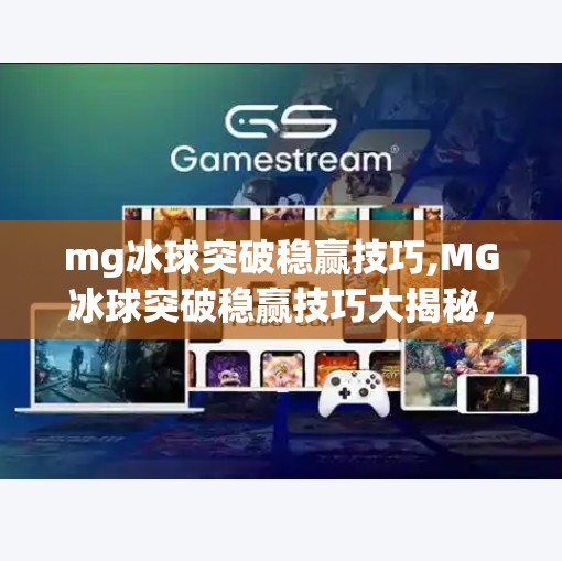 mg冰球突破稳赢技巧,MG冰球突破稳赢技巧大揭秘，新手也能轻松上手的实战攻略！