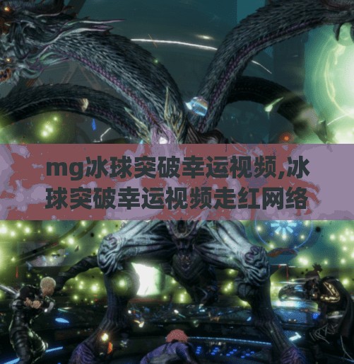 mg冰球突破幸运视频,冰球突破幸运视频走红网络，是真幸运还是精心设计的剧本？