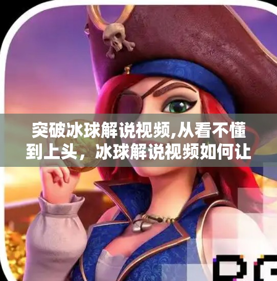 突破冰球解说视频,从看不懂到上头，冰球解说视频如何让观众爱上这项冷门运动？