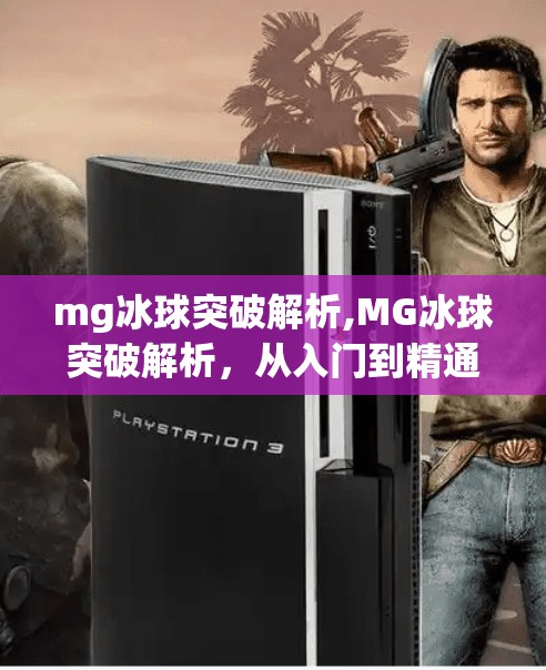 mg冰球突破解析,MG冰球突破解析，从入门到精通，揭秘这款经典街机游戏的底层逻辑与高阶技巧！
