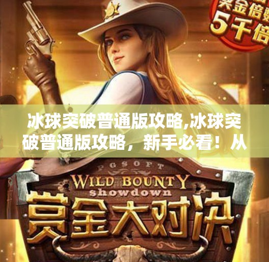 冰球突破普通版攻略,冰球突破普通版攻略，新手必看！从入门到精通的全解析！