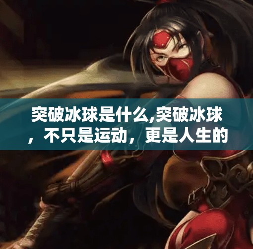 突破冰球是什么,突破冰球，不只是运动，更是人生的一次破冰之旅