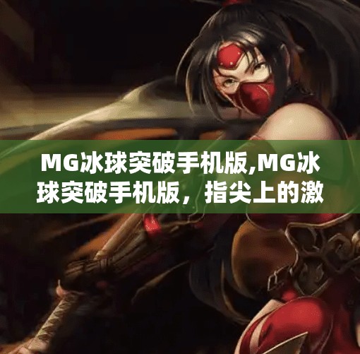 MG冰球突破手机版,MG冰球突破手机版，指尖上的激情对决，开启你的电竞新纪元！