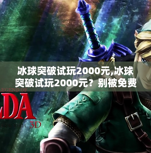 冰球突破试玩2000元,冰球突破试玩2000元？别被免费体验骗了！揭秘背后的陷阱与真相