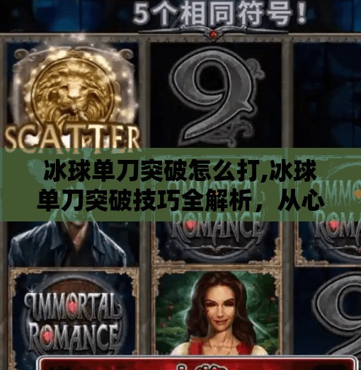 冰球单刀突破怎么打,冰球单刀突破技巧全解析，从心理到动作，教你如何一击制胜！