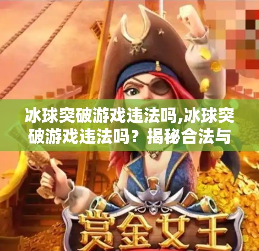 冰球突破游戏违法吗,冰球突破游戏违法吗？揭秘合法与非法的边界，别让娱乐变陷阱！