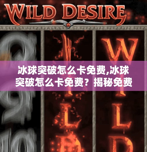 冰球突破怎么卡免费,冰球突破怎么卡免费？揭秘免费玩法背后的陷阱与真相！