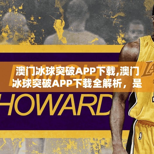 澳门冰球突破APP下载,澳门冰球突破APP下载全解析，是娱乐利器还是陷阱？