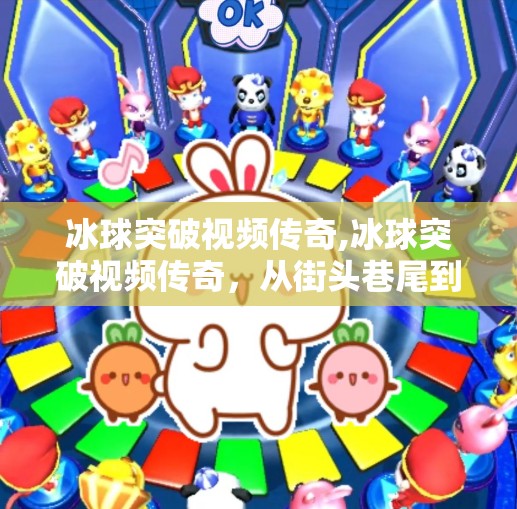 冰球突破视频传奇,冰球突破视频传奇，从街头巷尾到全球爆款，一个草根IP的逆袭之路