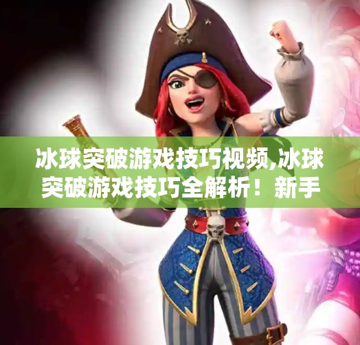 冰球突破游戏技巧视频,冰球突破游戏技巧全解析！新手变高手的5大秘籍，看完秒懂！