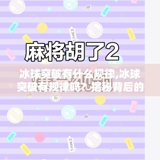 冰球突破有什么规律,冰球突破有规律吗？揭秘背后的数学逻辑与玩家必知的三大陷阱！