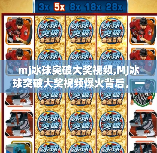 mj冰球突破大奖视频,MJ冰球突破大奖视频爆火背后，一场全民参与的幸运狂欢如何点燃社交媒体？