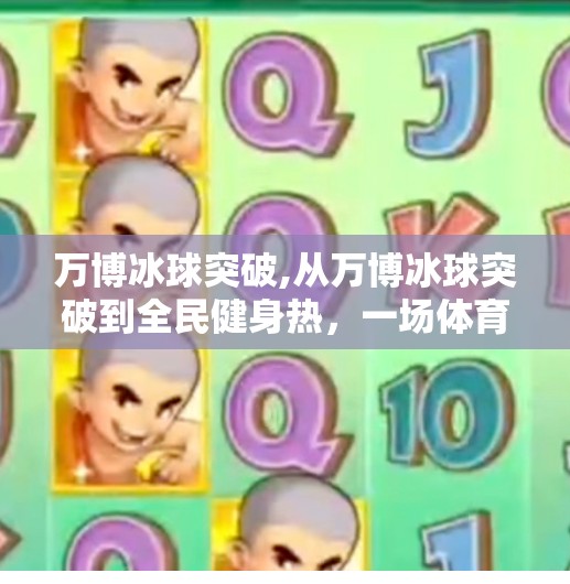 万博冰球突破,从万博冰球突破到全民健身热，一场体育精神的觉醒与逆袭