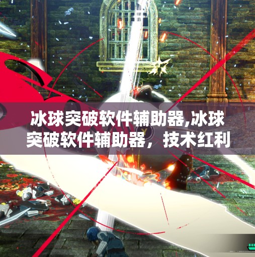 冰球突破软件辅助器,冰球突破软件辅助器，技术红利还是游戏公平的隐患？