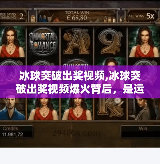 冰球突破出奖视频,冰球突破出奖视频爆火背后，是运气还是算法？揭秘玩家背后的上头逻辑