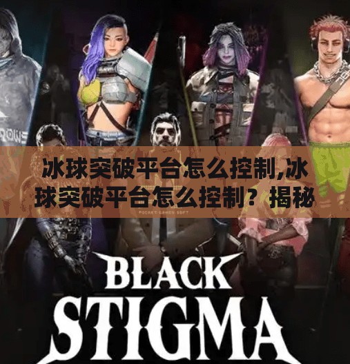 冰球突破平台怎么控制,冰球突破平台怎么控制？揭秘背后的算法逻辑与玩家策略