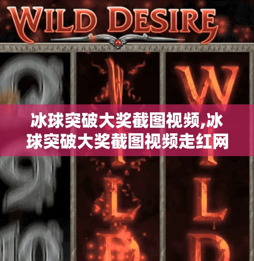 冰球突破大奖截图视频,冰球突破大奖截图视频走红网络，背后藏着怎样的赌与娱？